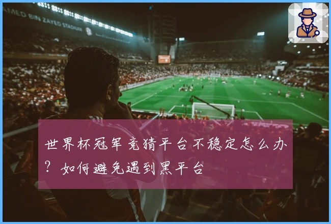 世界杯冠军竞猜平台不稳定怎么办？如何避免遇到黑平台