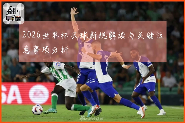 2026世界杯买球新规解读与关键注意事项分析