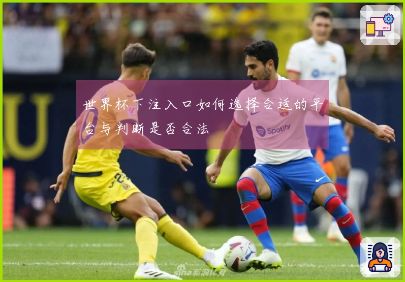 世界杯下注入口如何选择合适的平台与判断是否合法