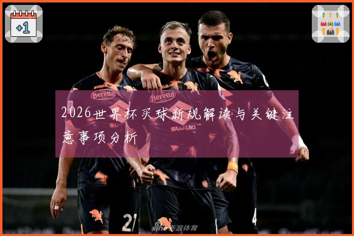 2026世界杯买球新规解读与关键注意事项分析