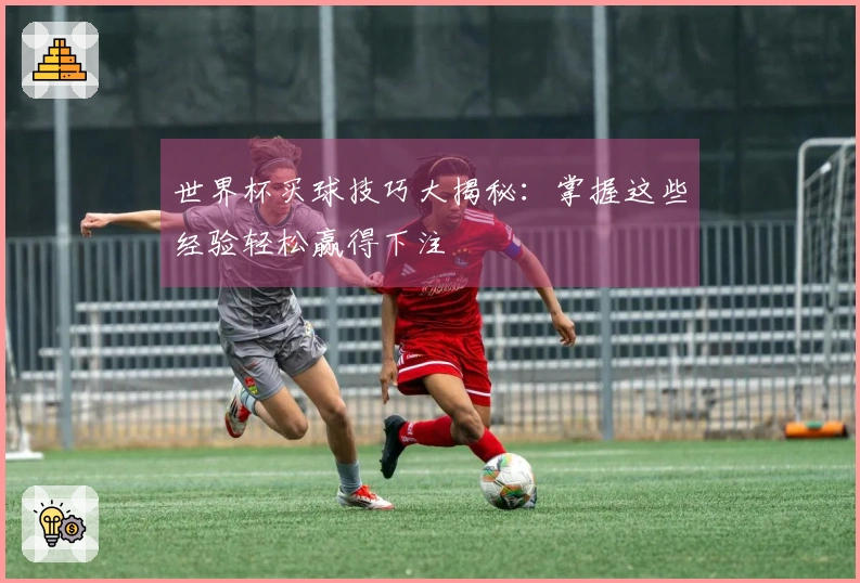 世界杯买球技巧大揭秘：掌握这些经验轻松赢得下注