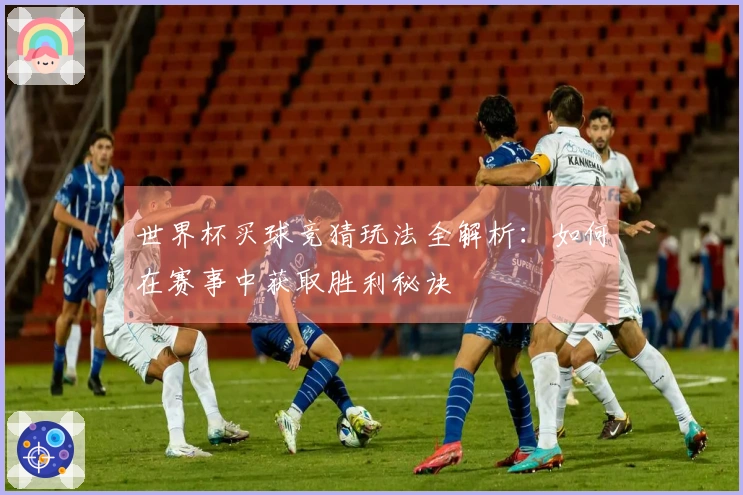 世界杯买球竞猜玩法全解析：如何在赛事中获取胜利秘诀