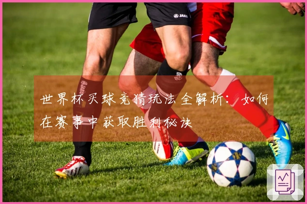 世界杯买球竞猜玩法全解析：如何在赛事中获取胜利秘诀